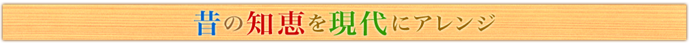 昔の知恵を現代にアレンジ