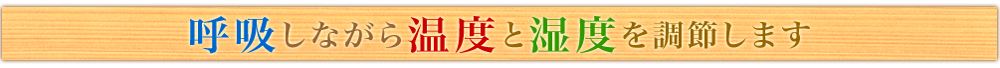 呼吸しながら温度と湿度を調節します