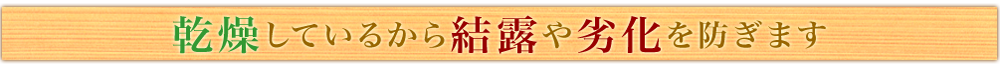 乾燥しているから結露や劣化を防ぎます