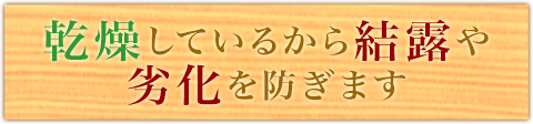 乾燥しているから結露や劣化を防ぎます