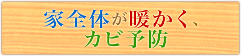 家全体が暖かく、カビ予防