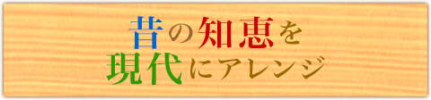 昔の知恵を現代にアレンジ