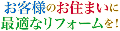 お客様のお住まいに最適なリフォームを！