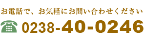 お電話で、お気軽にお問い合わせください0238-40-0246